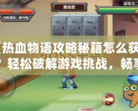 《熱血物語攻略秘籍怎么獲得？輕松破解游戲挑戰，暢享游戲樂趣》