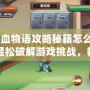 《熱血物語攻略秘籍怎么獲得？輕松破解游戲挑戰，暢享游戲樂趣》