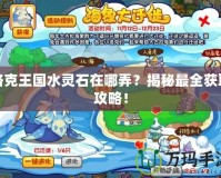 洛克王國水靈石在哪弄？揭秘最全獲取攻略！
