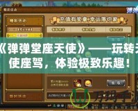 《彈彈堂座天使》——玩轉(zhuǎn)天使座駕，體驗極致樂趣！