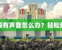 蘋果手機(jī)游戲為什么沒有聲音怎么辦？輕松解決你的游戲音效問題
