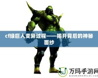 cf綠巨人變異過(guò)程——揭開(kāi)背后的神秘面紗