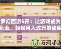 夢幻西游5開：讓游戲成為副業，輕松月入過萬的秘密