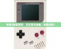 傳奇3技能等級：如何提升技能，制霸戰場！