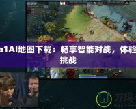 Dota1AI地圖下載：暢享智能對戰，體驗全新挑戰