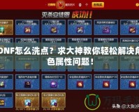 DNF怎么洗點？求大神教你輕松解決角色屬性問題！