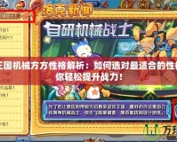 洛克王國機械方方性格解析：如何選對最適合的性格，助你輕松提升戰(zhàn)力！