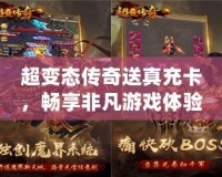 超變態傳奇送真充卡，暢享非凡游戲體驗！