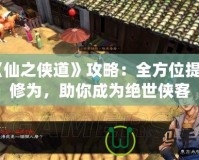 《仙之俠道》攻略：全方位提升修為，助你成為絕世俠客