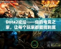 Dota2論壇——你的電競之家，讓每個玩家都能找到屬于自己的精彩
