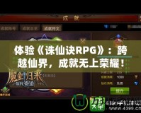 體驗《誅仙訣RPG》：跨越仙界，成就無上榮耀！