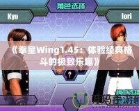 《拳皇Wing1.45：體驗經典格斗的極致樂趣》