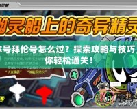 賽爾號拜倫號怎么過？探索攻略與技巧，助你輕松通關！