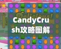 CandyCrush攻略圖解：快速提升游戲技巧，輕松突破關(guān)卡！