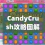 CandyCrush攻略圖解：快速提升游戲技巧，輕松突破關卡！