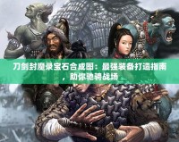 刀劍封魔錄寶石合成圖：最強裝備打造指南，助你馳騁戰場