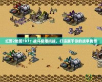 紅警2地圖1v7：戰斗極限挑戰，打造屬于你的戰爭傳奇
