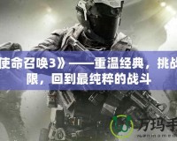 《使命召喚3》——重溫經典，挑戰(zhàn)極限，回到最純粹的戰(zhàn)斗