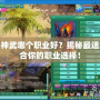 神武哪個職業好？揭秘最適合你的職業選擇！