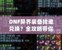 DNF異界裝備找誰兌換？全攻略帶你一步步了解兌換途徑與方法！