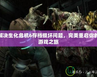解決生化危機6存檔損壞問題，完美重啟你的游戲之旅