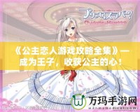 《公主戀人游戲攻略全集》—成為王子，收獲公主的心！