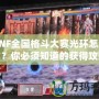 DNF全國格斗大賽光環(huán)怎么拿？你必須知道的獲得攻略！