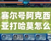 賽爾號阿克西亞打哈莫怎么打？挑戰強敵技巧全解析！