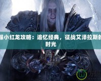 懷舊服小紅龍攻略：追憶經(jīng)典，征戰(zhàn)艾澤拉斯的珍貴時光