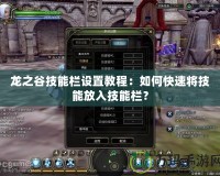 龍之谷技能欄設置教程：如何快速將技能放入技能欄？