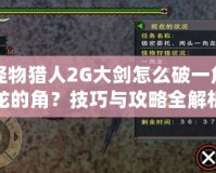 怪物獵人2G大劍怎么破一角龍的角？技巧與攻略全解析