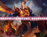 英雄聯(lián)盟手游QQ與微信雙平臺(tái)暢玩，暢享極速游戲體驗(yàn)！
