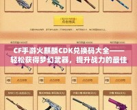 CF手游火麒麟CDK兌換碼大全——輕松獲得夢幻武器，提升戰(zhàn)力的最佳捷徑！