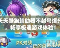 天天酷跑輔助器不封號(hào)爆分，暢享極速游戲體驗(yàn)！