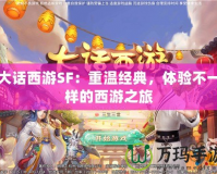 大話西游SF：重溫經典，體驗不一樣的西游之旅