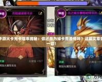 DNF手游火卡光卡爆率揭秘：你還在為掉卡而苦惱嗎？這篇文章告訴你一切！