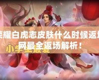 王者榮耀白虎志皮膚什么時候返場？全網最全返場解析！