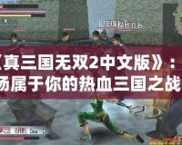 《真三國無雙2中文版》：一場屬于你的熱血三國之戰！