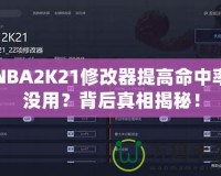 NBA2K21修改器提高命中率沒用？背后真相揭秘！