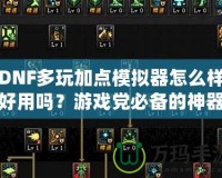 DNF多玩加點模擬器怎么樣好用嗎？游戲黨必備的神器！