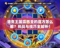 洛克王國露西亞的魔方怎么解？挑戰與技巧全解析！
