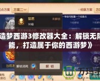 《造夢(mèng)西游3修改器大全：解鎖無限可能，打造屬于你的西游夢(mèng)》