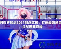 阿修羅加點2021加點攻略：打造最強角色，征戰游戲巔峰