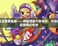 洛克王國紫狐貍——神秘而強大的伙伴，與你并肩探索奇幻世界