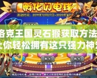 洛克王國(guó)靈石猴獲取方法：讓你輕松擁有這只強(qiáng)力神寵！