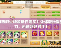 夢幻西游坐騎裝備在哪買？讓你輕松提升戰力，迅速超越對手！
