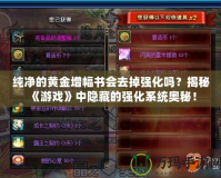 純凈的黃金增幅書會(huì)去掉強(qiáng)化嗎？揭秘《游戲》中隱藏的強(qiáng)化系統(tǒng)奧秘！