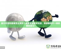 賽爾號變形套裝怎么變形？探索全新變形玩法，帶你體驗不一樣的精彩戰斗！