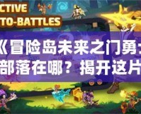 《冒險島未來之門勇士部落在哪？揭開這片神秘大陸的面紗！》