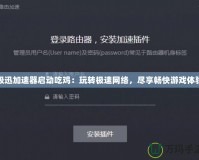 極迅加速器啟動吃雞：玩轉極速網絡，盡享暢快游戲體驗